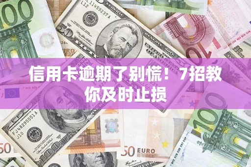 武汉信用卡逾期了别慌！7招教你及时止损