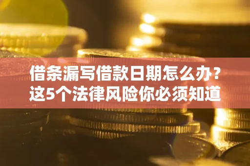 武汉借条漏写借款日期怎么办？这5个法律风险你必须知道