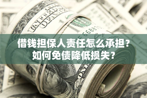 武汉借钱担保人责任怎么承担？如何免债降低损失？