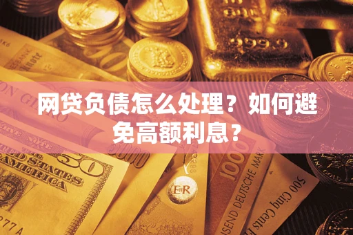 武汉网贷负债怎么处理？如何避免高额利息？