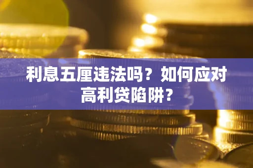 武汉利息五厘违法吗？如何应对高利贷陷阱？