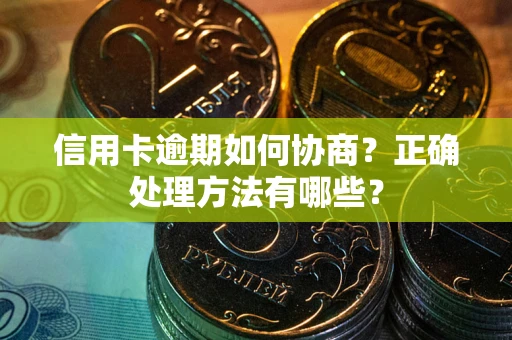 武汉信用卡逾期如何协商？正确处理方法有哪些？