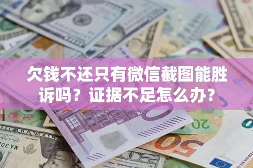 武汉欠钱不还只有微信截图能胜诉吗？证据不足怎么办？