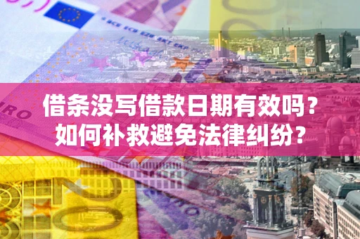 武汉借条没写借款日期有效吗？如何补救避免法律纠纷？