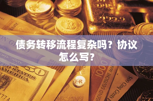 武汉债务转移流程复杂吗？协议怎么写？