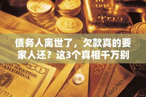 武汉债务人离世了，欠款真的要家人还？这3个真相千万别弄错