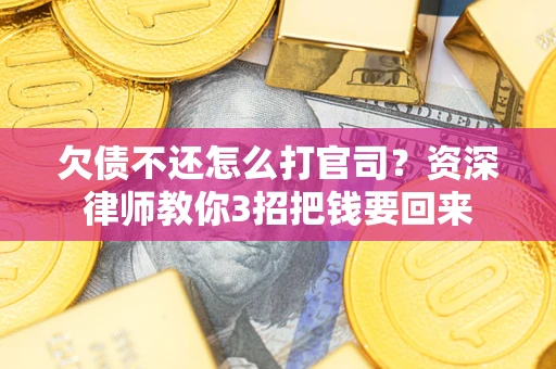 武汉欠债不还怎么打官司？资深律师教你3招把钱要回来