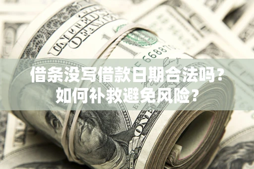 武汉借条没写借款日期合法吗？如何补救避免风险？