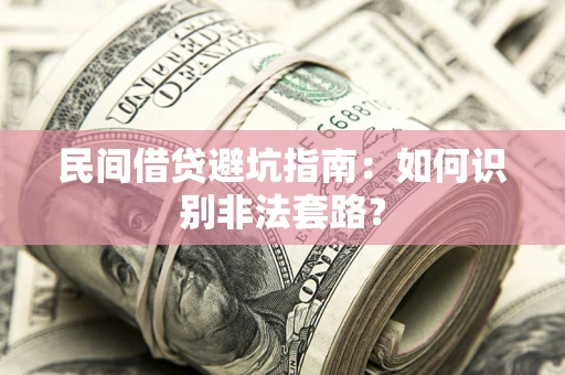 武汉民间借贷避坑指南：如何识别非法套路？