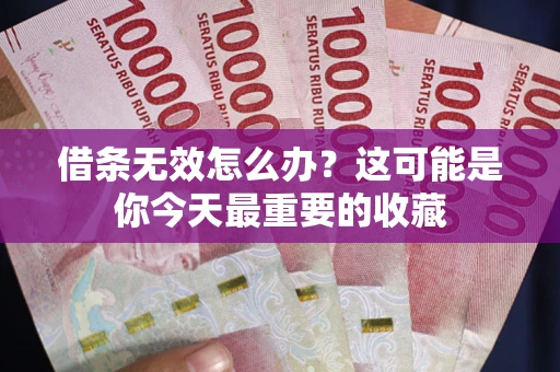 武汉借条无效怎么办？这可能是你今天最重要的收藏