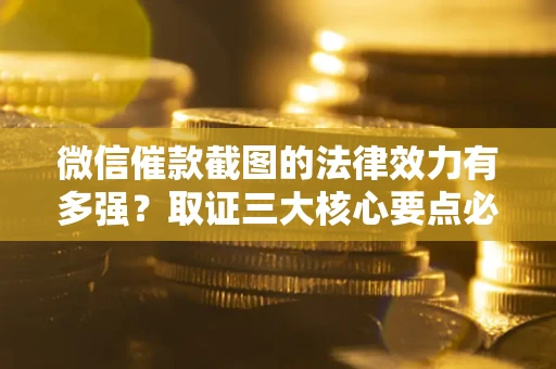武汉微信催款截图的法律效力有多强？取证三大核心要点必须知道！