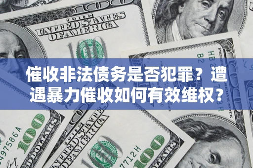 武汉催收非法债务是否犯罪?遭遇暴力催收如何有效维权? 武汉催收非法债务是否犯罪?遭遇暴力催收如何有效维权?
