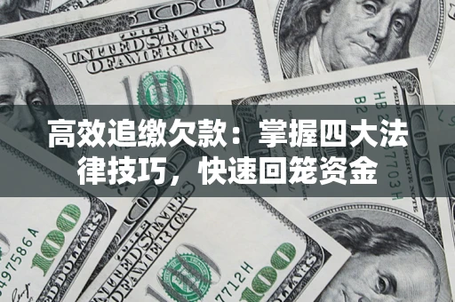 武汉高效追缴欠款：掌握四大法律技巧，快速回笼资金