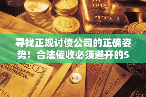 武汉寻找正规讨债公司的正确姿势！合法催收必须避开的5大雷区
