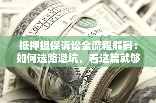 武汉抵押担保诉讼全流程解码：如何选路避坑，看这篇就够了