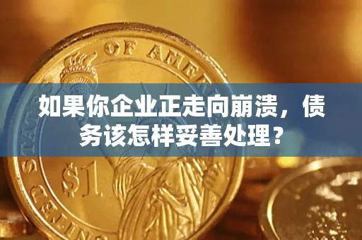 武汉如果你企业正走向崩溃，债务该怎样妥善处理？