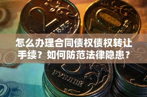 武汉怎么办理合同债权债权转让手续？如何防范法律隐患？