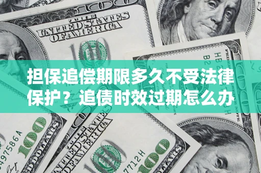 武汉担保追偿期限多久不受法律保护？追债时效过期怎么办？