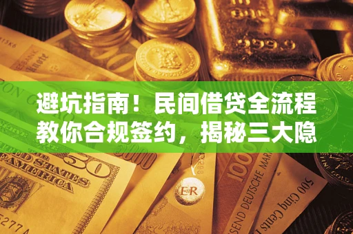 武汉避坑指南！民间借贷全流程教你合规签约，揭秘三大隐形陷阱