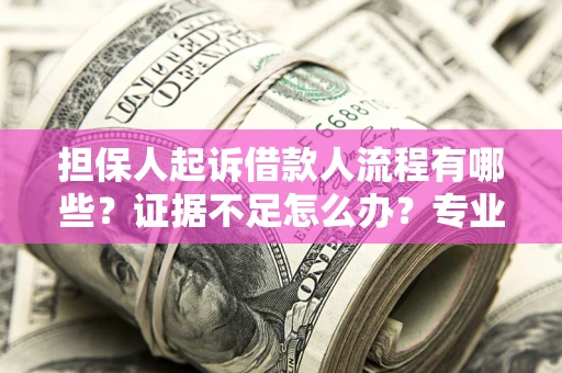 武汉担保人起诉借款人流程有哪些？证据不足怎么办？专业律师解答