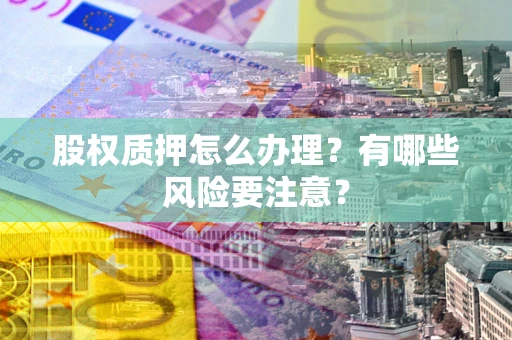 武汉股权质押怎么办理？有哪些风险要注意？