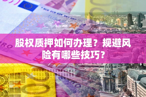 武汉股权质押如何办理？规避风险有哪些技巧？