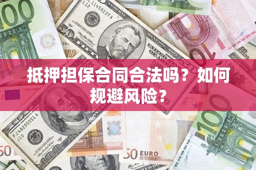武汉抵押担保合同合法吗？如何规避风险？
