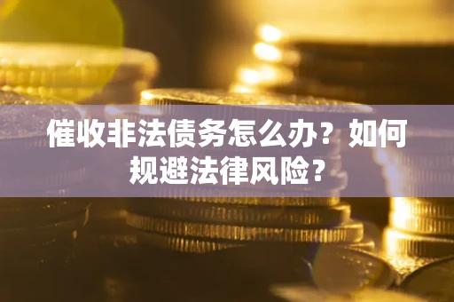 武汉催收非法债务怎么办？如何规避法律风险？