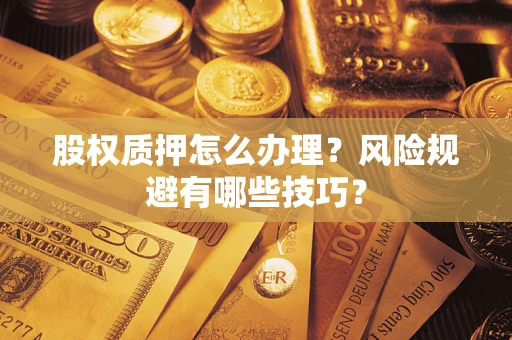 武汉股权质押怎么办理？风险规避有哪些技巧？