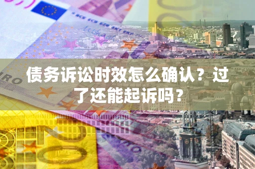 武汉债务诉讼时效怎么确认？过了还能起诉吗？