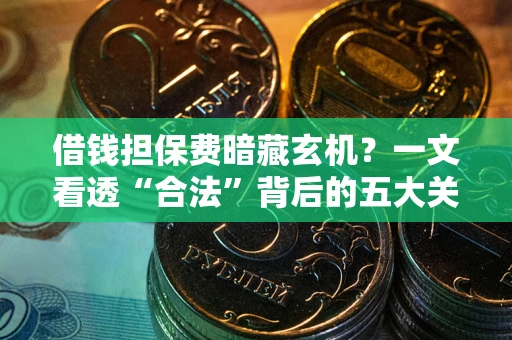 武汉借钱担保费暗藏玄机？一文看透“合法”背后的五大关键陷阱