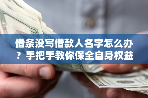 武汉借条没写借款人名字怎么办？手把手教你保全自身权益