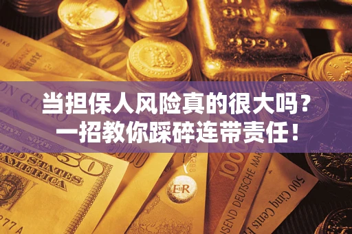 武汉当担保人风险真的很大吗？一招教你踩碎连带责任！