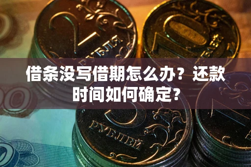 武汉借条没写借期怎么办？还款时间如何确定？