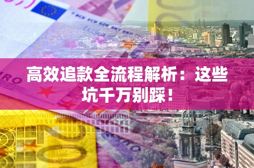 武汉高效追款全流程解析：这些坑千万别踩！