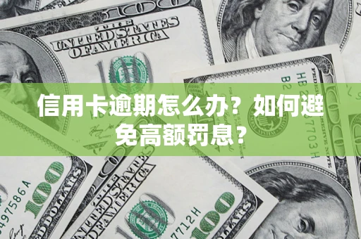 武汉信用卡逾期怎么办？如何避免高额罚息？