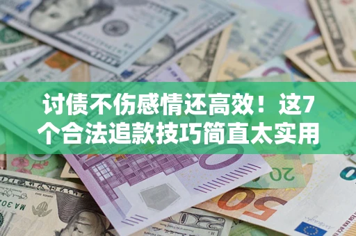 武汉讨债不伤感情还高效！这7个合法追款技巧简直太实用