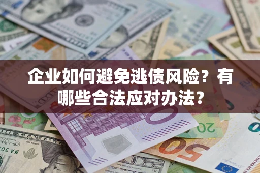 武汉企业如何避免逃债风险？有哪些合法应对办法？