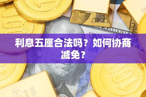 武汉利息五厘合法吗？如何协商减免？