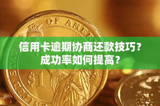 武汉信用卡逾期协商还款技巧？成功率如何提高？