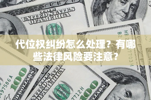 武汉代位权纠纷怎么处理？有哪些法律风险要注意？