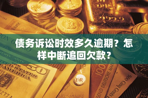 武汉债务诉讼时效多久逾期？怎样中断追回欠款？