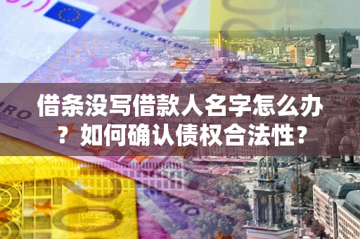武汉借条没写借款人名字怎么办？如何确认债权合法性？