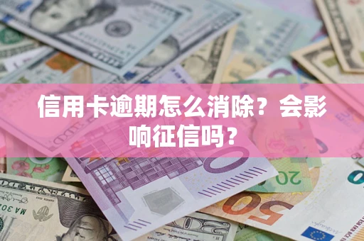武汉信用卡逾期怎么消除？会影响征信吗？