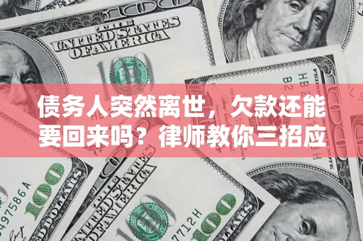 武汉债务人突然离世，欠款还能要回来吗？律师教你三招应对