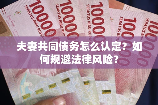 武汉夫妻共同债务怎么认定？如何规避法律风险？