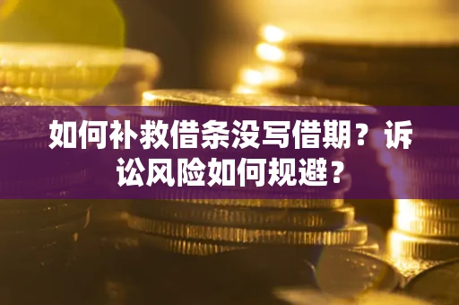 武汉如何补救借条没写借期？诉讼风险如何规避？