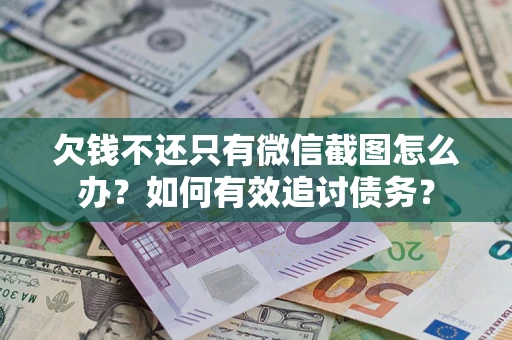 武汉欠钱不还只有微信截图怎么办？如何有效追讨债务？