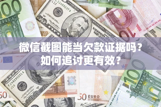 武汉微信截图能当欠款证据吗？如何追讨更有效？