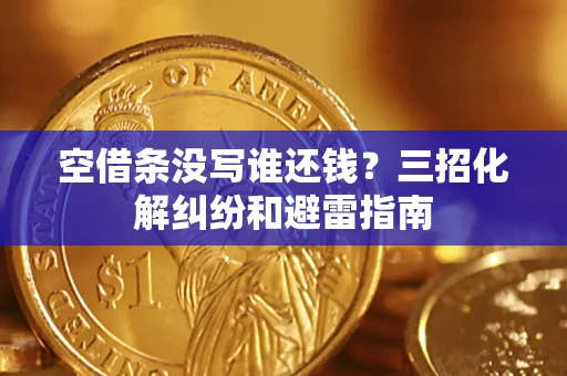 武汉空借条没写谁还钱？三招化解纠纷和避雷指南